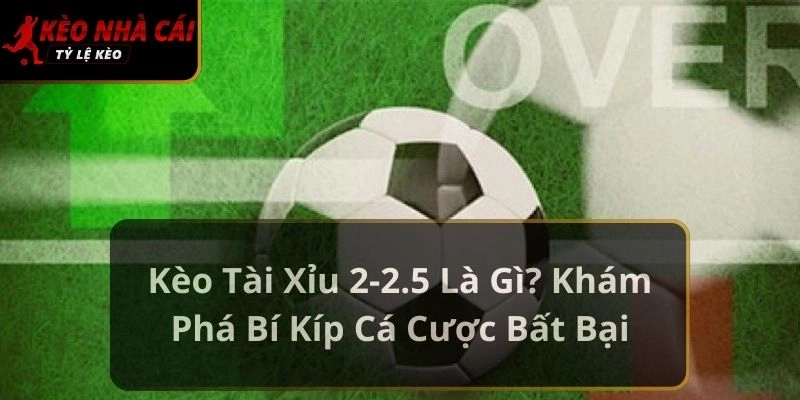 kèo tài xỉu 2-2.5 là gì